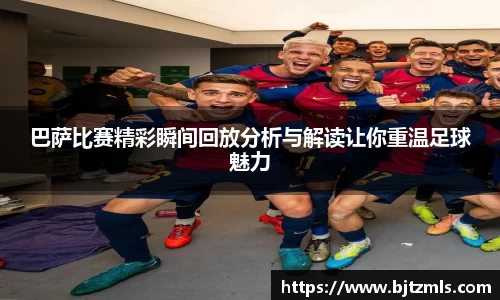 巴萨比赛精彩瞬间回放分析与解读让你重温足球魅力
