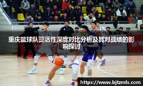 重庆篮球队灵活性深度对比分析及其对战绩的影响探讨
