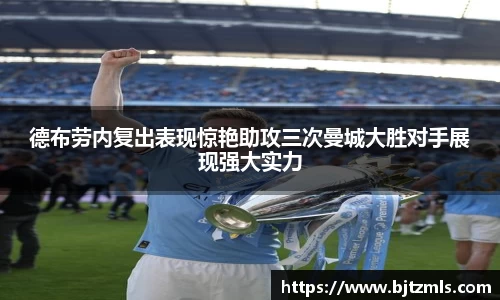 德布劳内复出表现惊艳助攻三次曼城大胜对手展现强大实力