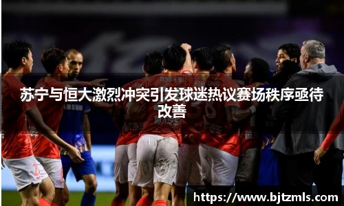 苏宁与恒大激烈冲突引发球迷热议赛场秩序亟待改善