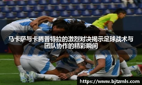 马卡萨与卡腾普特拉的激烈对决揭示足球战术与团队协作的精彩瞬间